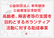 公益財団法人車両競技公益資金記念財団　高齢者、障害者等の支援を目的とするボランティア活動に対する助成事業